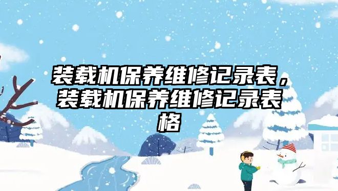 裝載機保養(yǎng)維修記錄表，裝載機保養(yǎng)維修記錄表格