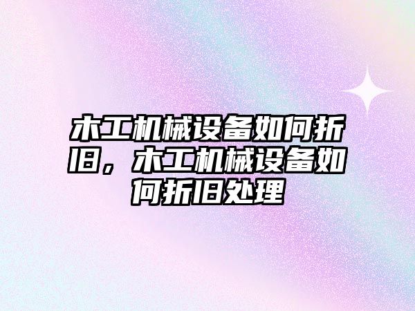 木工機械設(shè)備如何折舊，木工機械設(shè)備如何折舊處理