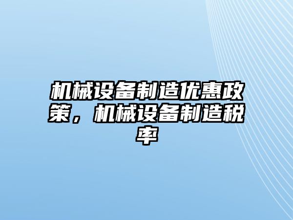 機(jī)械設(shè)備制造優(yōu)惠政策，機(jī)械設(shè)備制造稅率