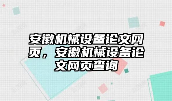 安徽機(jī)械設(shè)備論文網(wǎng)頁(yè)，安徽機(jī)械設(shè)備論文網(wǎng)頁(yè)查詢