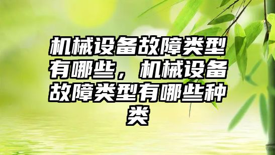 機械設(shè)備故障類型有哪些，機械設(shè)備故障類型有哪些種類