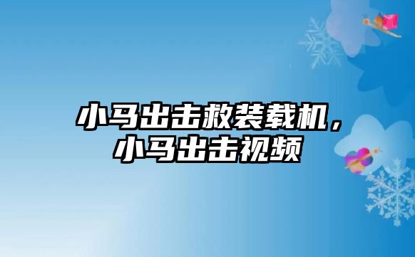 小馬出擊救裝載機(jī)，小馬出擊視頻