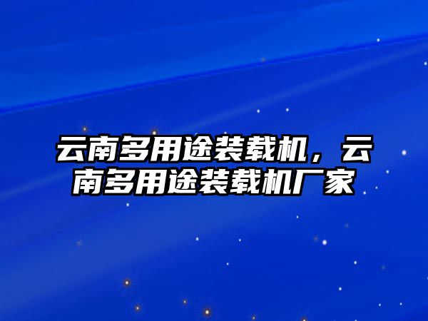 云南多用途裝載機(jī)，云南多用途裝載機(jī)廠家