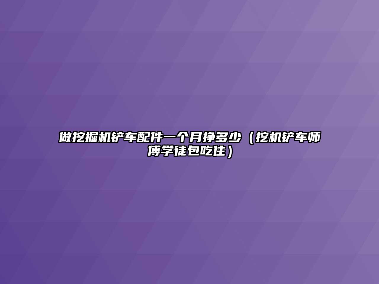 做挖掘機(jī)鏟車配件一個(gè)月掙多少（挖機(jī)鏟車師傅學(xué)徒包吃?。? class=