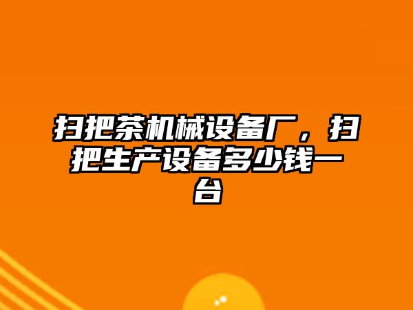 掃把茶機(jī)械設(shè)備廠，掃把生產(chǎn)設(shè)備多少錢一臺