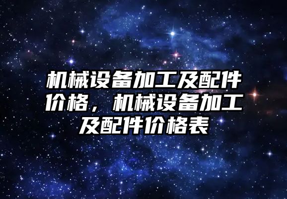 機械設備加工及配件價格，機械設備加工及配件價格表