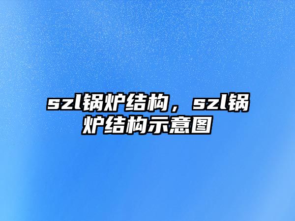 szl鍋爐結(jié)構(gòu)，szl鍋爐結(jié)構(gòu)示意圖