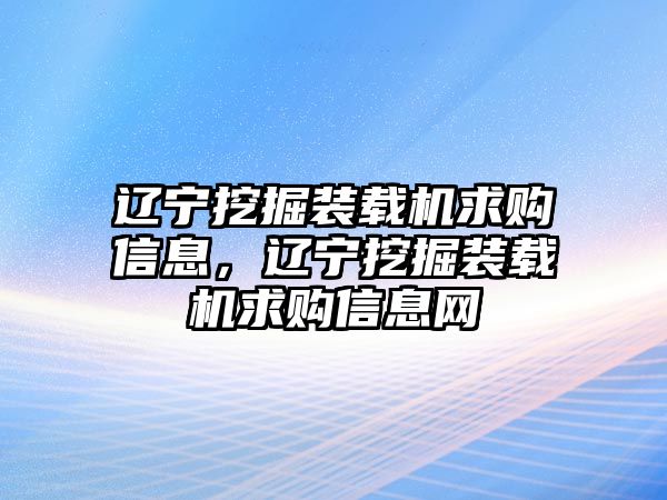 遼寧挖掘裝載機(jī)求購信息，遼寧挖掘裝載機(jī)求購信息網(wǎng)