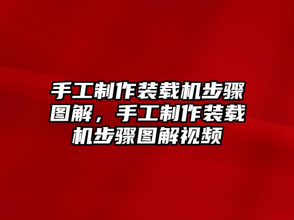 手工制作裝載機(jī)步驟圖解，手工制作裝載機(jī)步驟圖解視頻