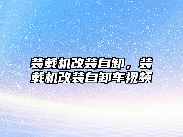 裝載機(jī)改裝自卸，裝載機(jī)改裝自卸車視頻