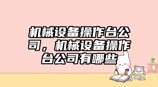 機(jī)械設(shè)備操作臺(tái)公司，機(jī)械設(shè)備操作臺(tái)公司有哪些