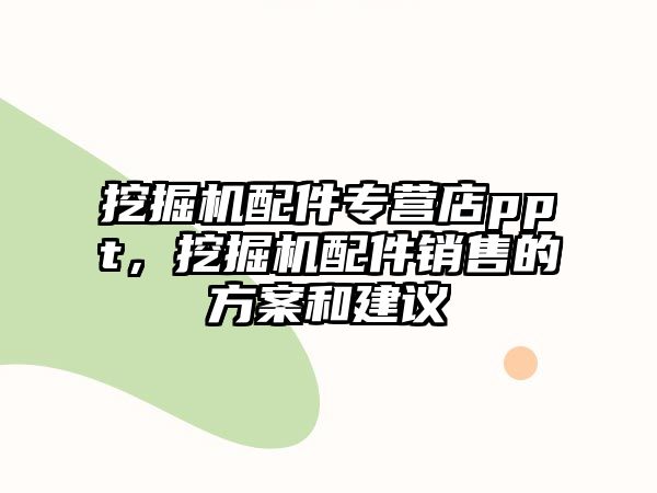 挖掘機(jī)配件專營店ppt，挖掘機(jī)配件銷售的方案和建議