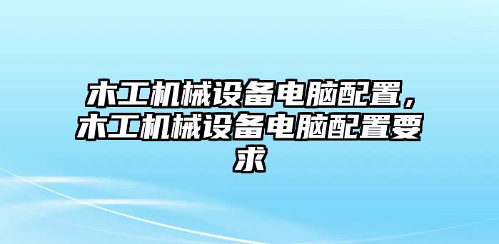 木工機械設(shè)備電腦配置，木工機械設(shè)備電腦配置要求