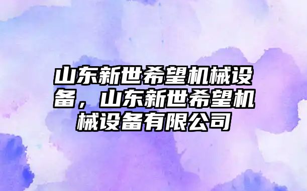 山東新世希望機械設備，山東新世希望機械設備有限公司