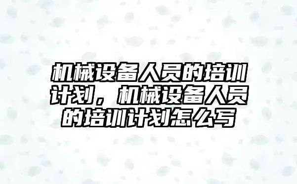 機械設備人員的培訓計劃，機械設備人員的培訓計劃怎么寫