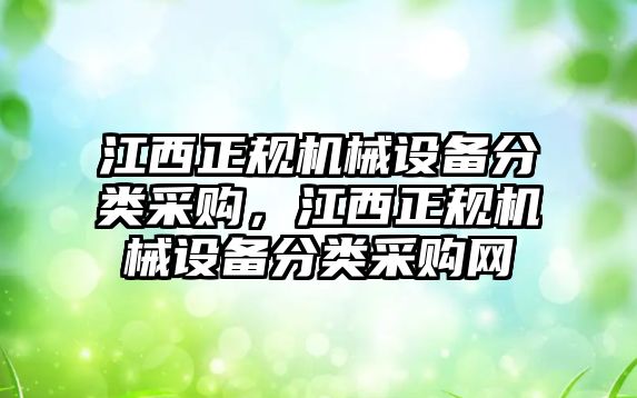 江西正規(guī)機(jī)械設(shè)備分類采購，江西正規(guī)機(jī)械設(shè)備分類采購網(wǎng)