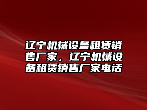 遼寧機械設備租賃銷售廠家，遼寧機械設備租賃銷售廠家電話