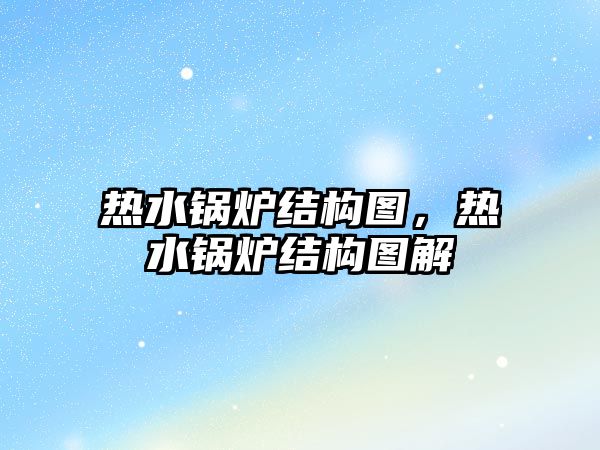 熱水鍋爐結構圖，熱水鍋爐結構圖解