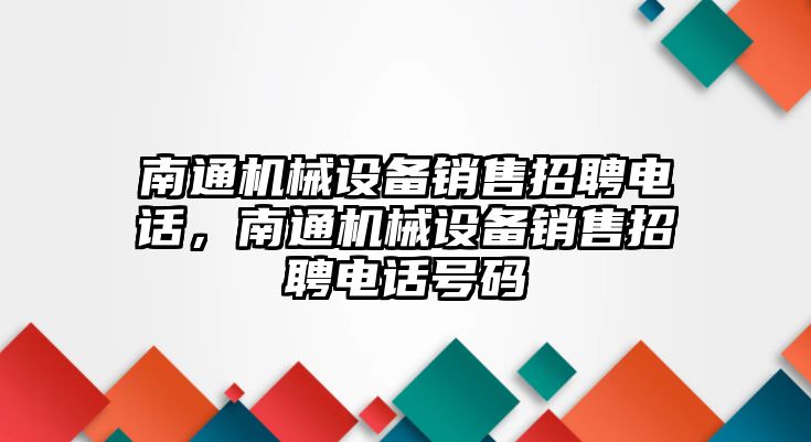 南通機械設備銷售招聘電話，南通機械設備銷售招聘電話號碼