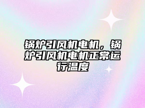 鍋爐引風機電機，鍋爐引風機電機正常運行溫度