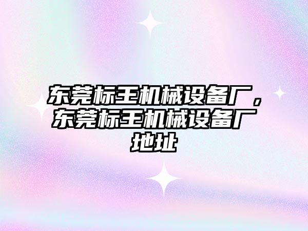 東莞標(biāo)王機械設(shè)備廠，東莞標(biāo)王機械設(shè)備廠地址