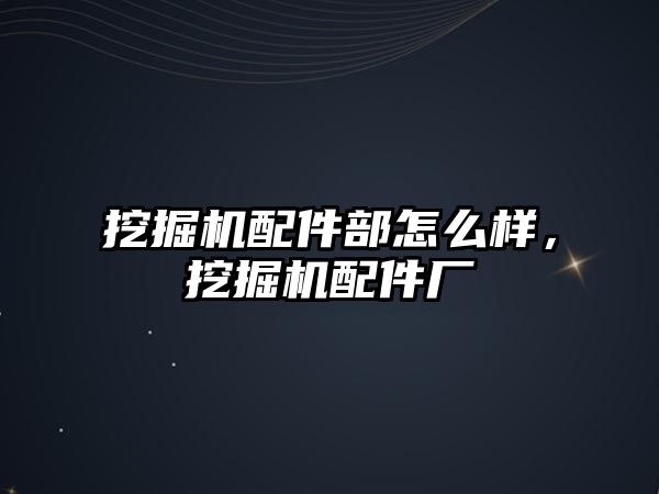 挖掘機配件部怎么樣，挖掘機配件廠