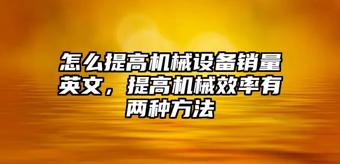 怎么提高機械設(shè)備銷量英文，提高機械效率有兩種方法