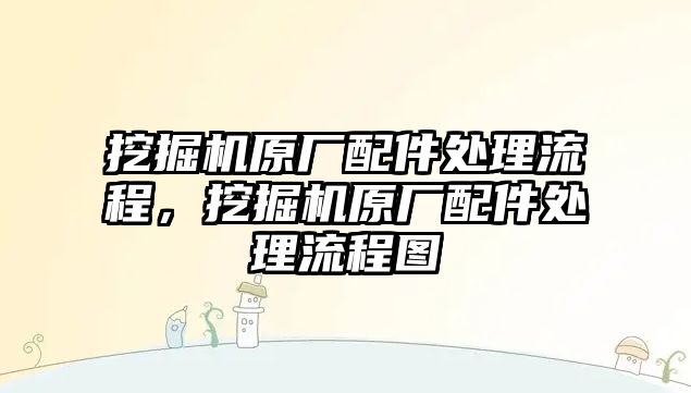 挖掘機(jī)原廠配件處理流程，挖掘機(jī)原廠配件處理流程圖