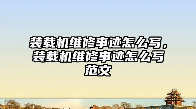 裝載機維修事跡怎么寫，裝載機維修事跡怎么寫范文