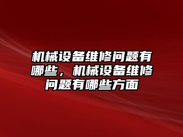 機(jī)械設(shè)備維修問題有哪些，機(jī)械設(shè)備維修問題有哪些方面