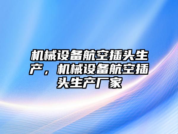 機械設(shè)備航空插頭生產(chǎn)，機械設(shè)備航空插頭生產(chǎn)廠家