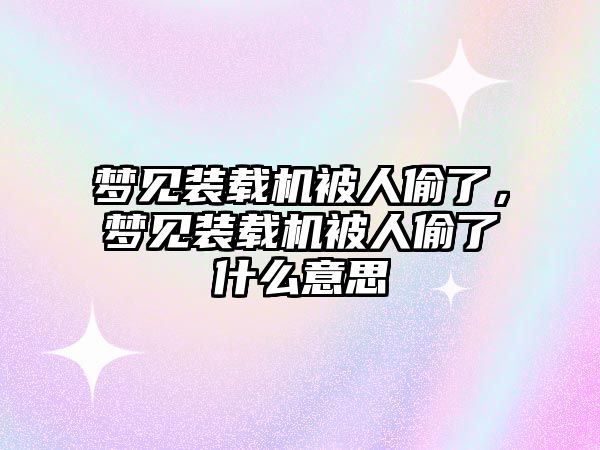 夢見裝載機被人偷了，夢見裝載機被人偷了什么意思