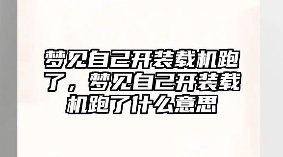 夢見自己開裝載機跑了，夢見自己開裝載機跑了什么意思