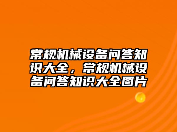 常規(guī)機(jī)械設(shè)備問答知識(shí)大全，常規(guī)機(jī)械設(shè)備問答知識(shí)大全圖片