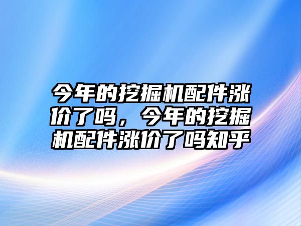 今年的挖掘機(jī)配件漲價了嗎，今年的挖掘機(jī)配件漲價了嗎知乎