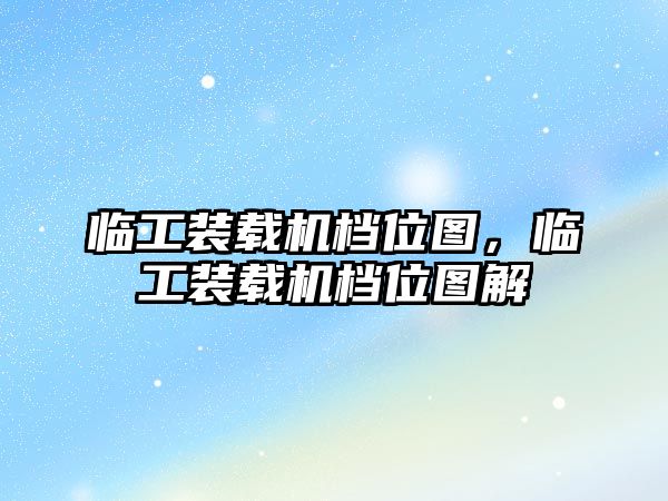 臨工裝載機(jī)檔位圖，臨工裝載機(jī)檔位圖解