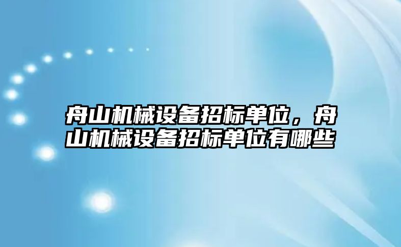 舟山機(jī)械設(shè)備招標(biāo)單位，舟山機(jī)械設(shè)備招標(biāo)單位有哪些