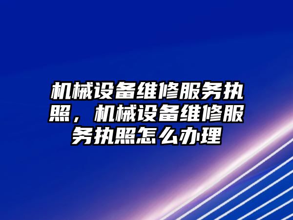 機械設備維修服務執(zhí)照，機械設備維修服務執(zhí)照怎么辦理