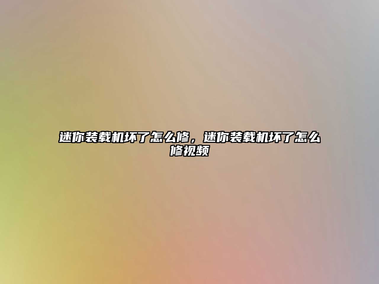 迷你裝載機壞了怎么修，迷你裝載機壞了怎么修視頻