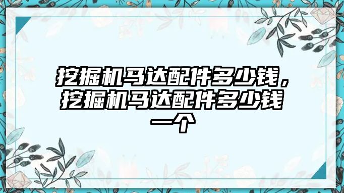 挖掘機(jī)馬達(dá)配件多少錢，挖掘機(jī)馬達(dá)配件多少錢一個