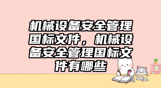 機械設(shè)備安全管理國標文件，機械設(shè)備安全管理國標文件有哪些