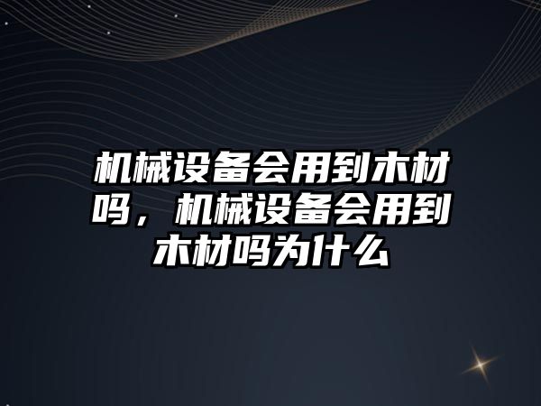 機(jī)械設(shè)備會用到木材嗎，機(jī)械設(shè)備會用到木材嗎為什么