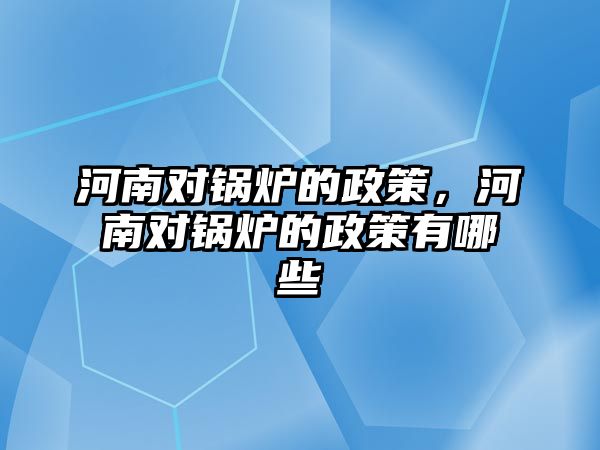 河南對鍋爐的政策，河南對鍋爐的政策有哪些