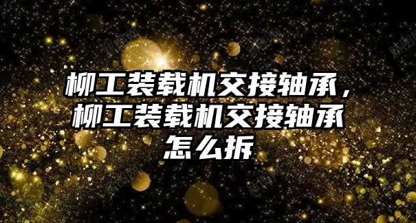 柳工裝載機(jī)交接軸承，柳工裝載機(jī)交接軸承怎么拆