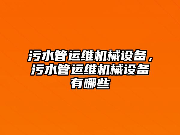 污水管運維機械設(shè)備，污水管運維機械設(shè)備有哪些