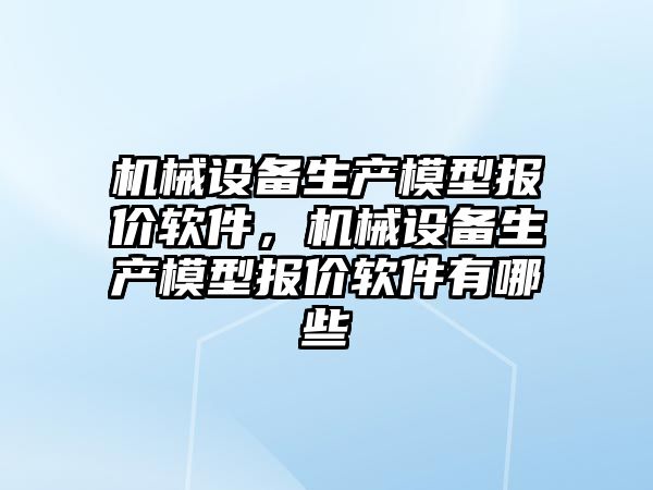 機械設備生產模型報價軟件，機械設備生產模型報價軟件有哪些