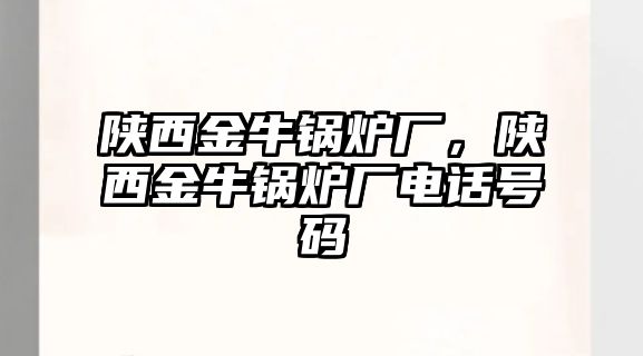 陜西金牛鍋爐廠，陜西金牛鍋爐廠電話號(hào)碼