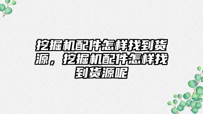 挖掘機配件怎樣找到貨源，挖掘機配件怎樣找到貨源呢