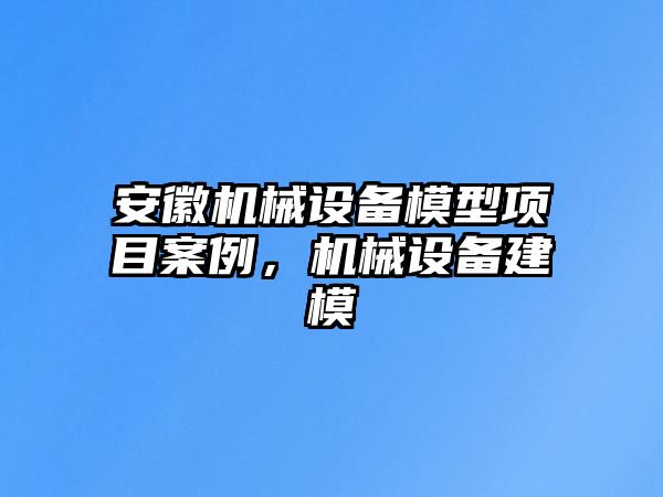 安徽機械設(shè)備模型項目案例，機械設(shè)備建模