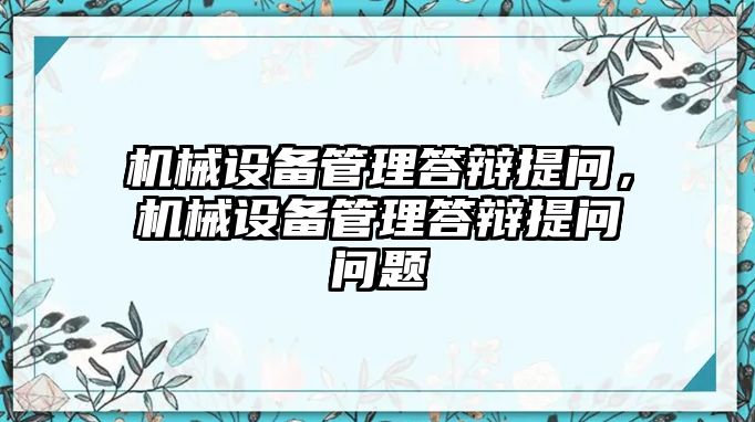 機(jī)械設(shè)備管理答辯提問(wèn)，機(jī)械設(shè)備管理答辯提問(wèn)問(wèn)題